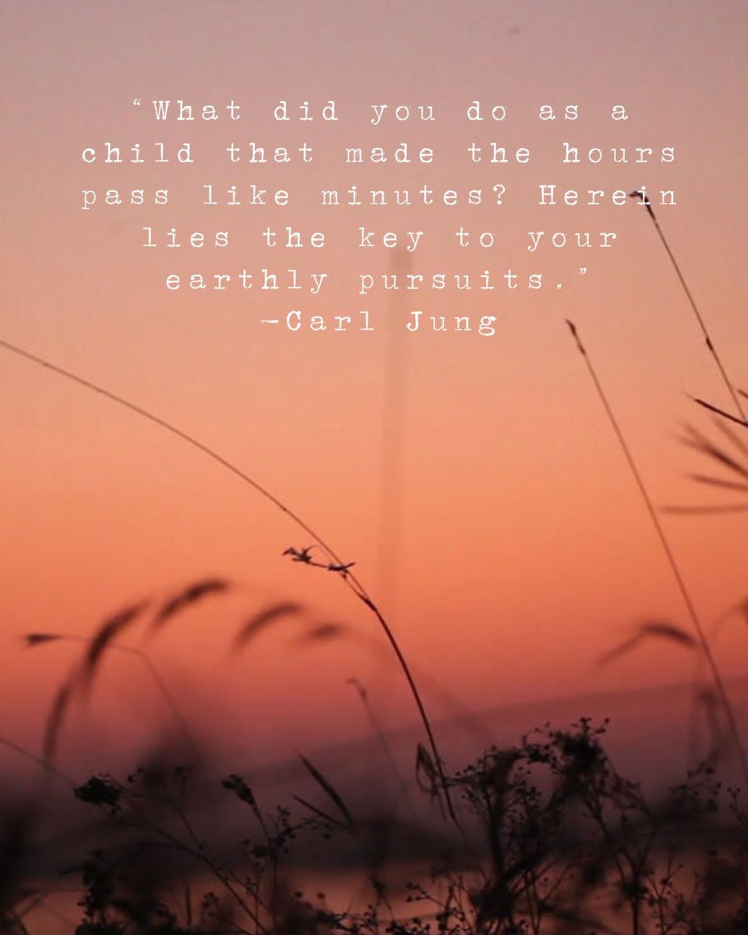 Quote by Carl Jung over a soft sunset background. Silhouetted grasses and wildflowers sway in the foreground against a pink-orange sky. The quote reads: “What did you do as a child that made the hours pass like minutes? Herein lies the key to your earthly pursuits.” –Carl Jung