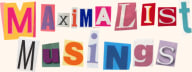 Maximalist Musings