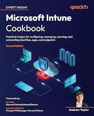 Microsoft Intune Cookbook: Practical recipes for configuring, managing, securing, and automating identities, apps, and endpoints