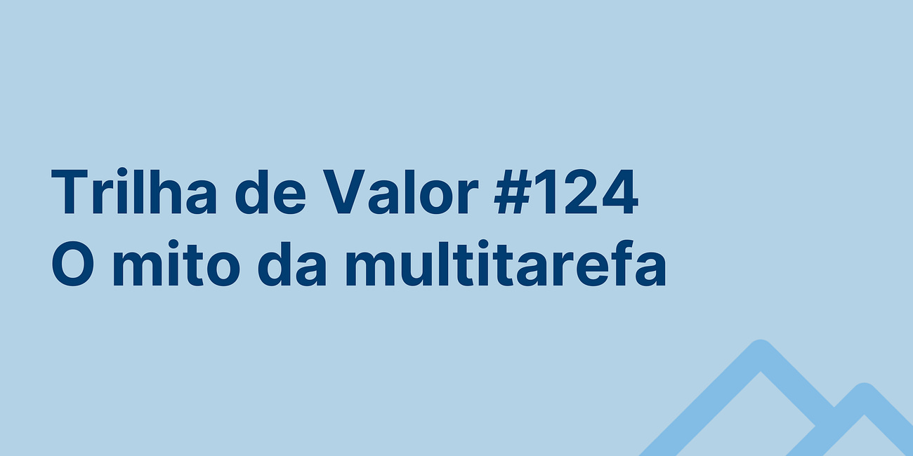 🏞️ Trilha de Valor #124 - O mito da multitarefa
