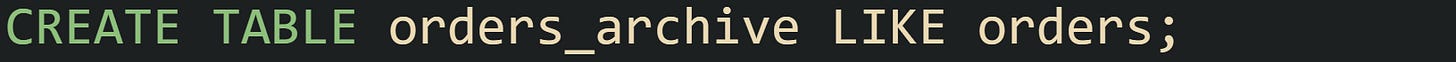 CREATE TABLE orders_archive LIKE orders; CREATE TABLE orders_archive LIKE orders;