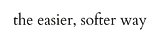 The Easier, Softer Way by Liana Gergely