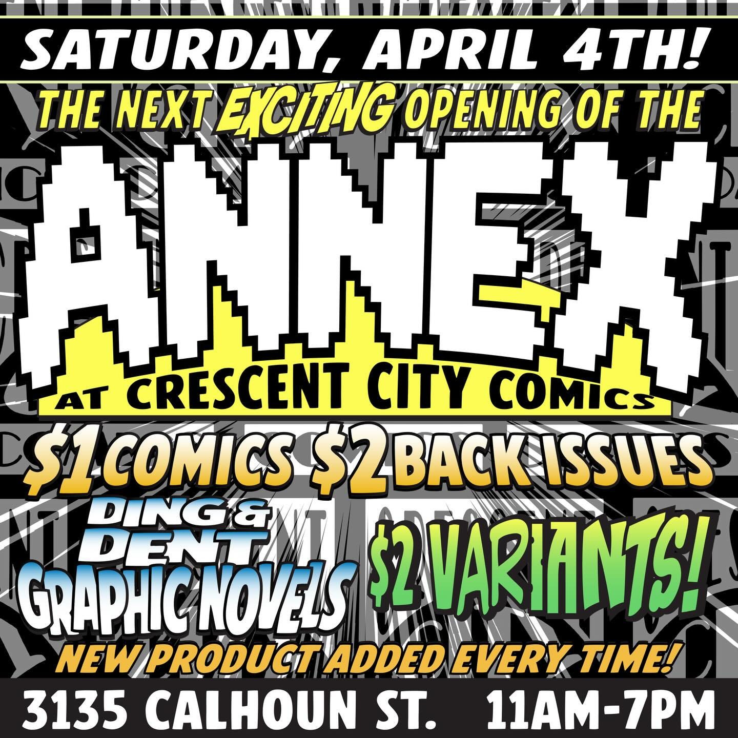 May be an image of text that says 'SATURDAY, APRIL 4TH! THE NEXT EXCILING OPENING OF THE AT CRESCENT CITY COMICS $1COMICS$2 $1COMICS$2BACKISSUES BACI ACKISSUES BENG DING&N GRAPHICNOVELS $2VARIANTS! NEW VEWPRODUCT ADDED EVERY TIME! 3135 CALHOUN ST. 11AM-7PM'
