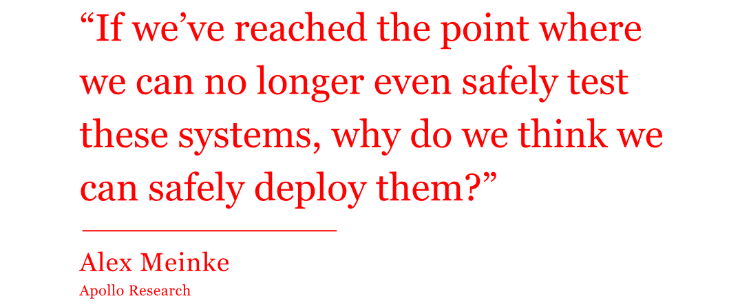 The quote from Alex Meinke reads: “If we’ve reached the point where we can no longer even safely test these systems, why do we think we can safely deploy them?” The quote from Alex Meinke reads: “If we’ve reached the point where we can no longer even safely test these systems, why do we think we can safely deploy them?”