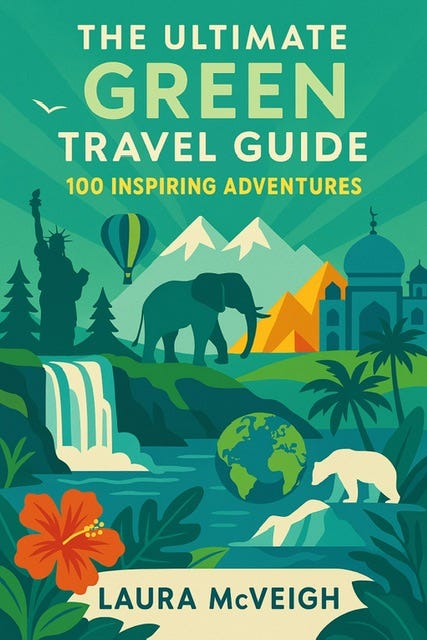 The Ultimate Green Travel Guide: 100 Inspiring Adventures - slow, sustainable, eco-travel tips and trips