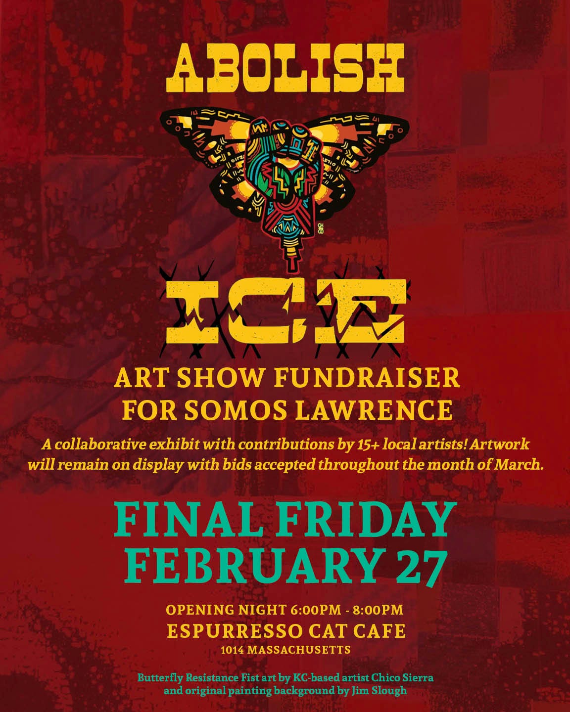 May be an image of text that says 'WM ABOLISH 조주소관 ART SHOW FUNDRAISER FOR SOMOS LAWRENCE A collaborative exhibit with contributions by 15+ local artists! Artwork will remain on display with bids accepted throughout the month of fMarch. FINAL FRIDAY FEBRUARY 27 OPENING NIGHT 6:00PM 8:00PM ESPURRESSO CAT CAFE 1014 MASSACHUSETTS Butterfly Resistace.FitarbyKC-basedartisCh Sierra Resistanc andorigialpaintigbayoudby painting background by Jim im Slough riginal' May be an image of text that says 'WM ABOLISH 조주소관 ART SHOW FUNDRAISER FOR SOMOS LAWRENCE A collaborative exhibit with contributions by 15+ local artists! Artwork will remain on display with bids accepted throughout the month of fMarch. FINAL FRIDAY FEBRUARY 27 OPENING NIGHT 6:00PM 8:00PM ESPURRESSO CAT CAFE 1014 MASSACHUSETTS Butterfly Resistace.FitarbyKC-basedartisCh Sierra Resistanc andorigialpaintigbayoudby painting background by Jim im Slough riginal'