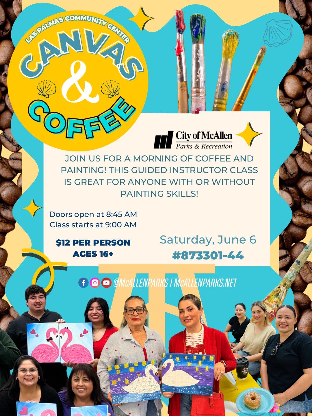 May be an image of text that says 'CANVAS ASPALMAS COMMUNITY ASREALIMAS CENTER CENTER & COFFEE City ofMcAllen Parks Recreation JOIN US FOR A MORNING OF COFFEE AND PAINTING! THIS GUIDED INSTRUCTOR CLASS IS GREAT FOR ANYONE WITH OR WITHOUT PAINTING SKILLS! Doors open at 8:45 AM Class starts at 9:00 AM $12 PER PERSON AGES 16+ Saturday, June 6 #873301-44 f f MeALEMPARKS/MEALEWPARKS.NET MCALLENPARKS.NET'