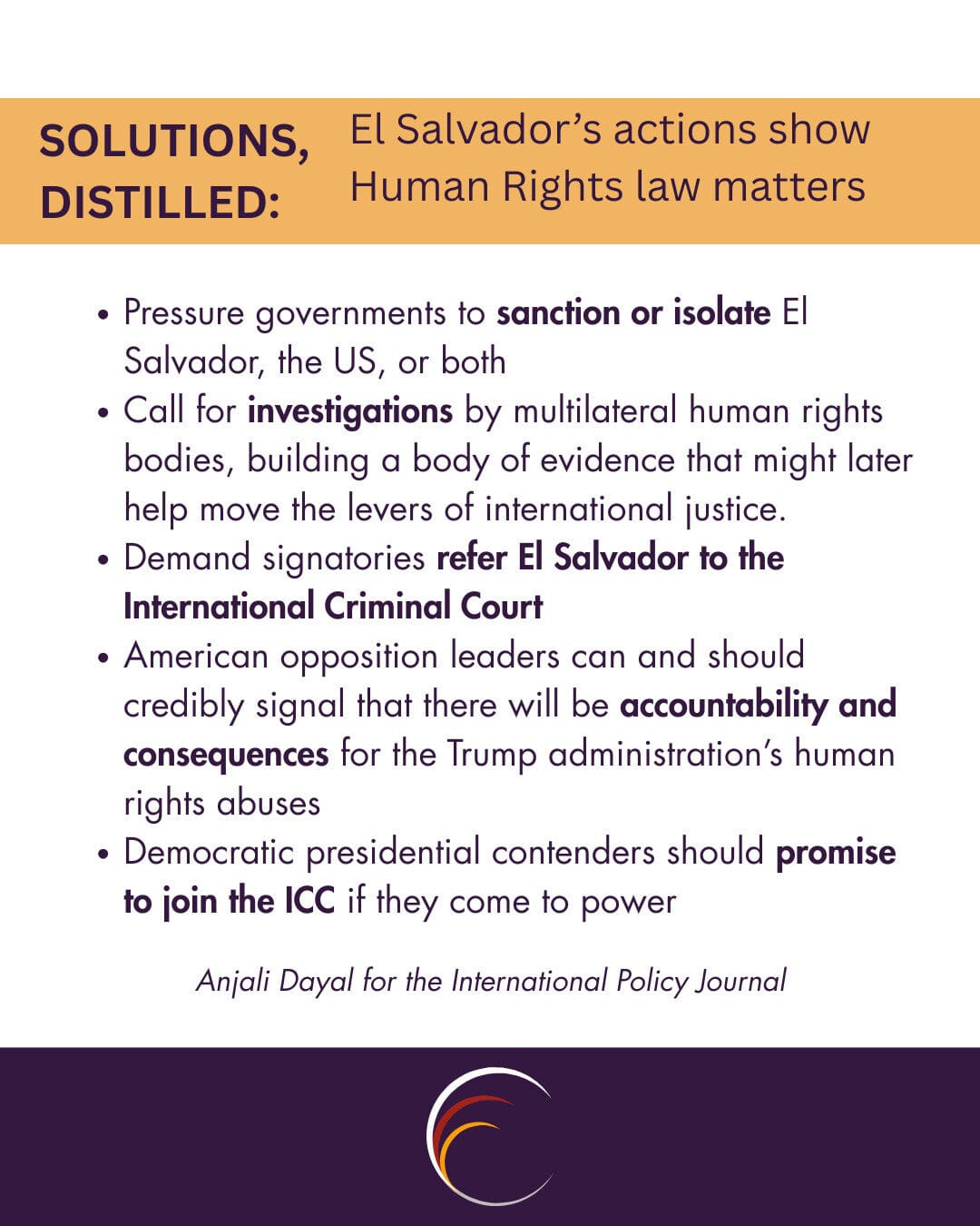 Pressure governments to sanction or isolate El Salvador, the US, or both
Call for investigations by multilateral human rights bodies, building a body of evidence that might later help move the levers of international justice.
Demand signatories refer El Salvador to the International Criminal Court
American opposition leaders can and should credibly signal that there will be accountability and consequences for the Trump administration’s human rights abuses
Democratic presidential contenders should promise to join the ICC if they come to power
