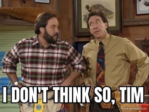 I DON'T THINK SO, TIM - Meme Generator