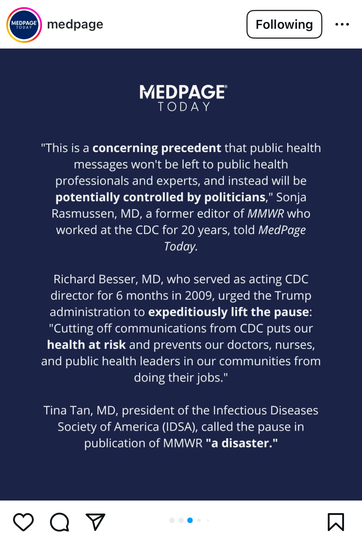 "This is a concerning precedent that public health messages won't be left to public health professionals and experts, and instead will be potentially controlled by politicians," Sonja Rasmussen, MD, a former editor of MMWR who worked at the CDC for 20 years, told MedPage Today. Richard Besser, MD, who served as acting CDC director for 6 months in 2009, urged the Trump administration to expeditiously lift the pause: "Cutting off communications from CDC puts our health at risk and prevents our doctors, nurses, and public health leaders in our communities from doing their jobs." Tina Tan, MD, president of the Infectious Diseases Society of America (IDSA), called the pause in publication of MMWR "a disaster."