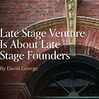 Late Stage Venture Is About Late Stage Founders
