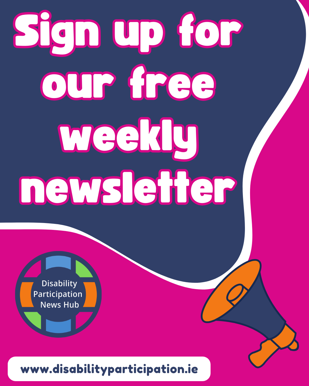 [Image description: A graphic with a navy, pink and white curved background. The Disability Participation News Hub logo appears at the bottom left, with a megaphone illustration on the right and the website shown along the bottom. Text reads: “Sign up for our free weekly newsletter. www.disabilityparticipation.ie”]