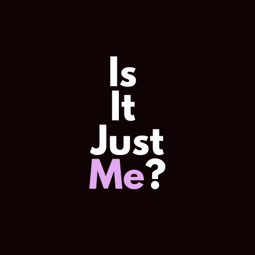 Is It Just Me?