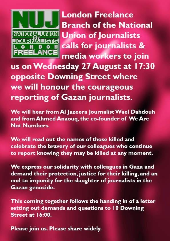 NUJ London Freelance Branch event: Honouring Gazan journalists. Wed 27 Aug at 5.30 pm opposite Downing St. Please join us when you can. Please share widely.
