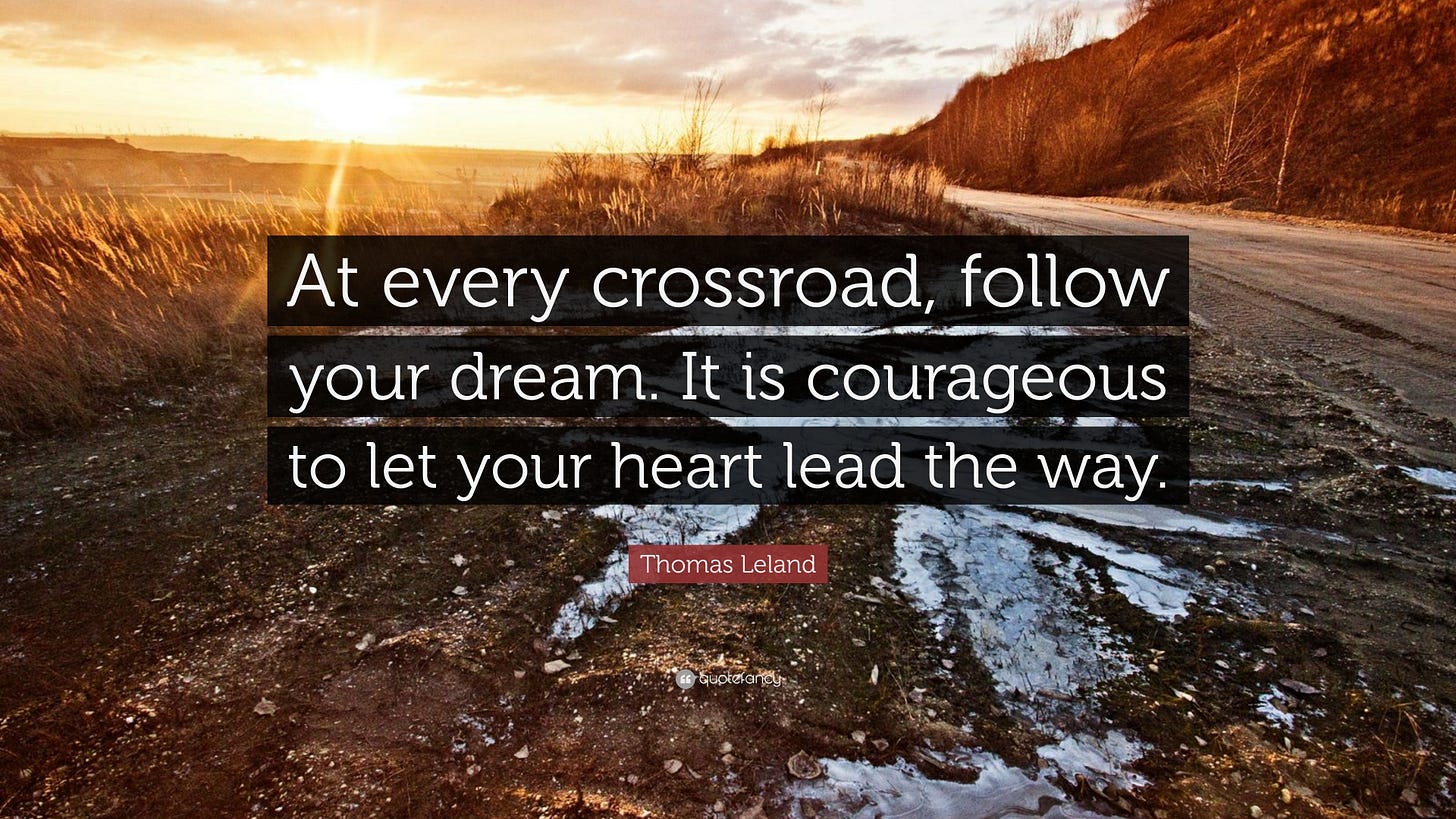 Thomas Leland Quote: "At every crossroad, follow your dream. It is ...