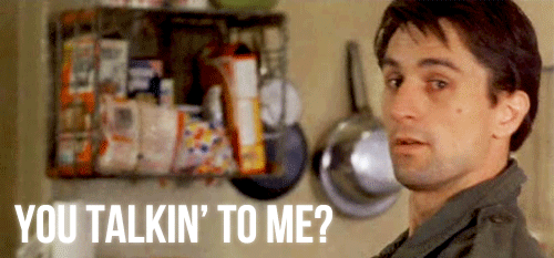YOU TALKIN' TO ME? YOU TALKIN' TO ME?