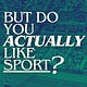 But Do You Actually Like Sport? 