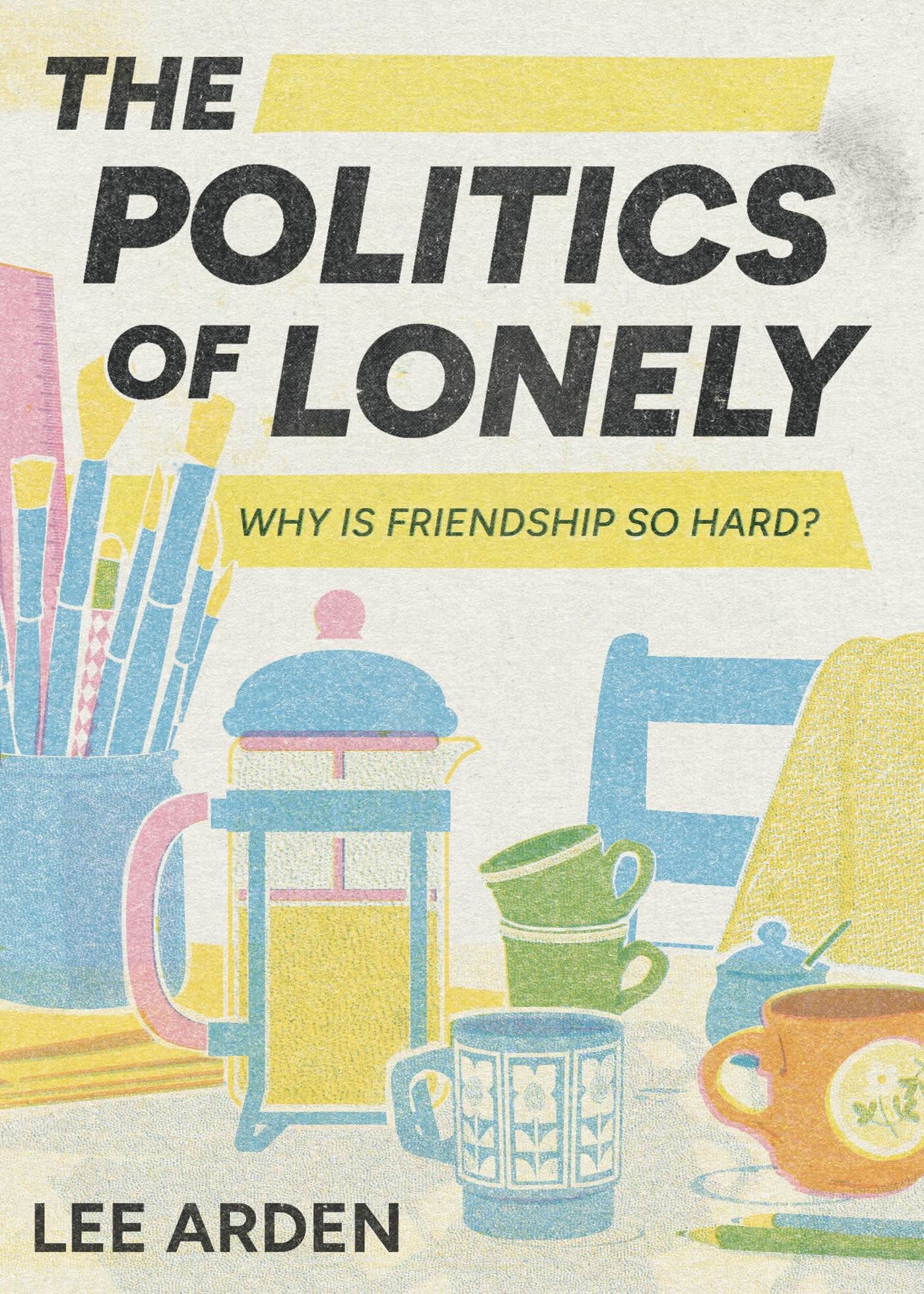 A pastel-colored book cover for The Politics of Lonely: Why is friendship so hard? by Lee Arden