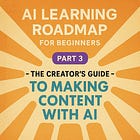 AI Learning Roadmap for Beginners — Part 3: The Content Creator’s Guide to Making Content with AI