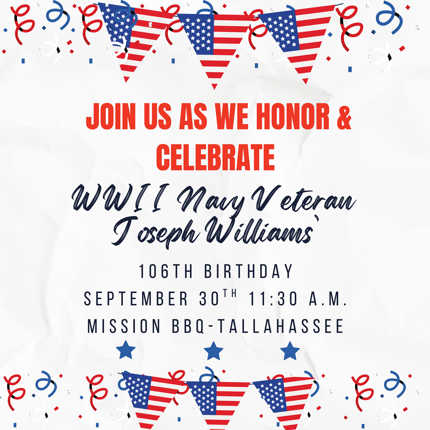 A patriotic invitation graphic with a white crumpled-paper background, red and blue confetti, and bunting featuring American flag patterns across the top and bottom. Bold red text reads “Join us as we honor & celebrate.” Script text announces “WWII Navy Veteran Joseph Williams.” Details below: “106th Birthday, September 30th 11:30 A.M., Mission BBQ – Tallahassee.” Blue stars decorate the center.