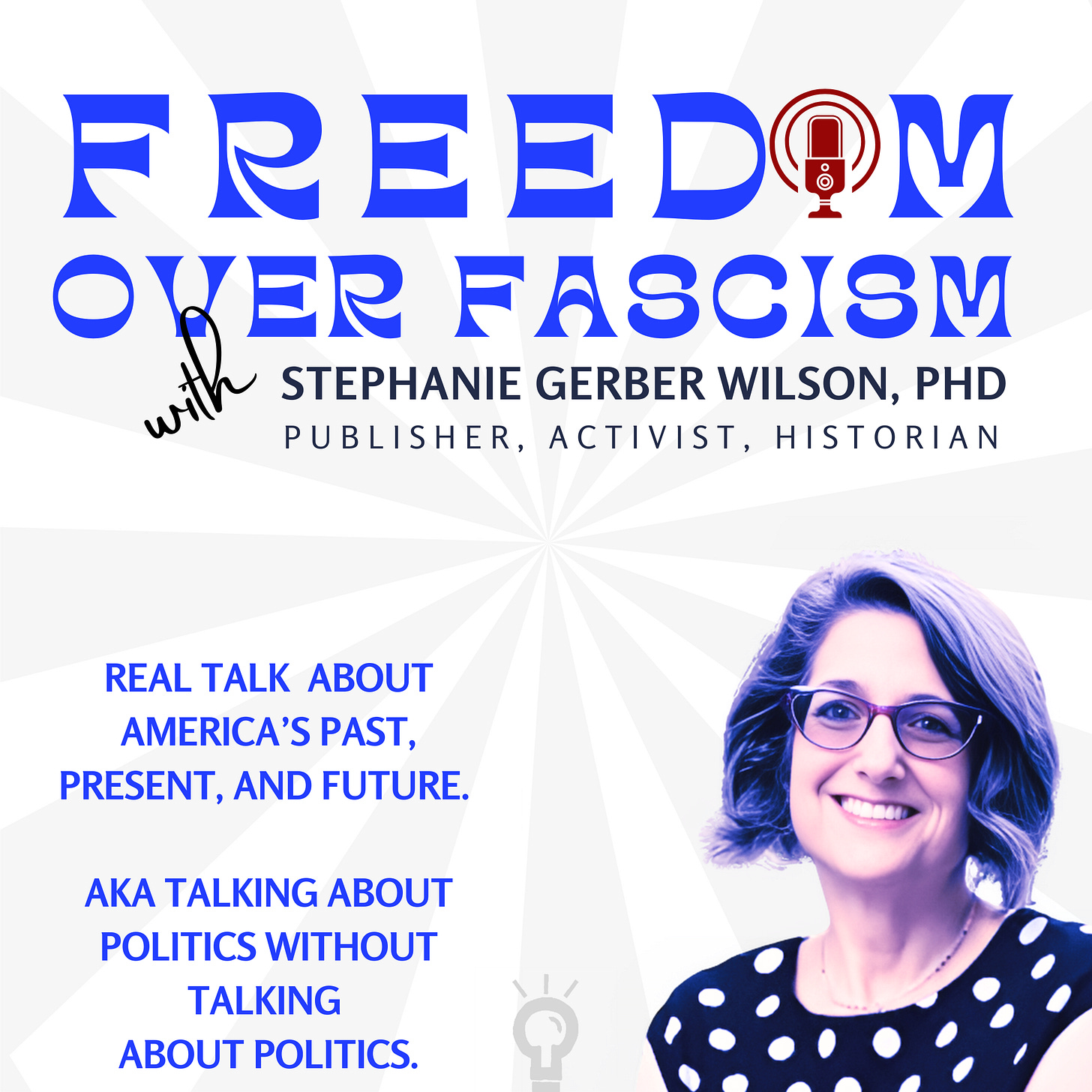 Podcast cover with title Freedom Over Fascism with Stephanie G. Wilson, PhD. Photo of Stephanie and text  REAL TALK  ABOUT AMERICA’S PAST, PRESENT, AND FUTURE.   AKA TALKING ABOUT POLITICS WITHOUT TALKING  ABOUT POLITICS.