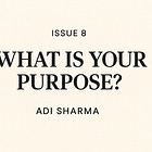 What Is Your Purpose? — Issue #8: Adi Sharma