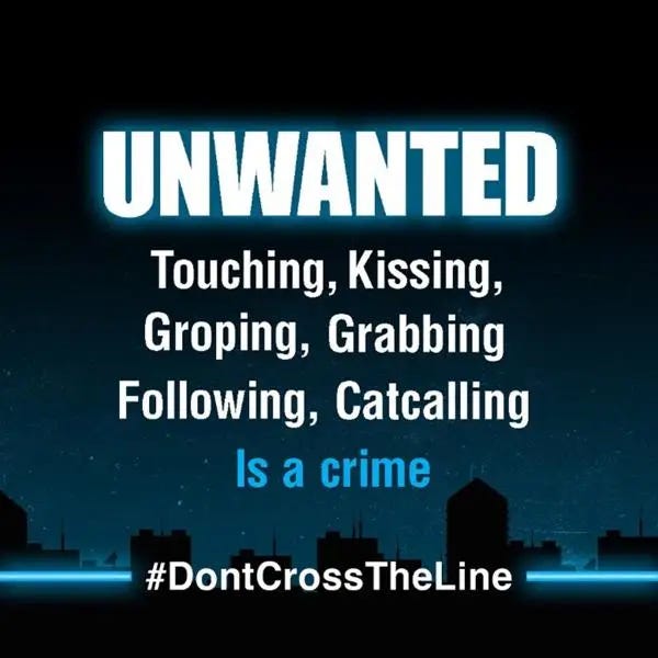 UNWANTED
Touching, Kissing, Groping, Grabbing, Following, Catcalling
Is a crime