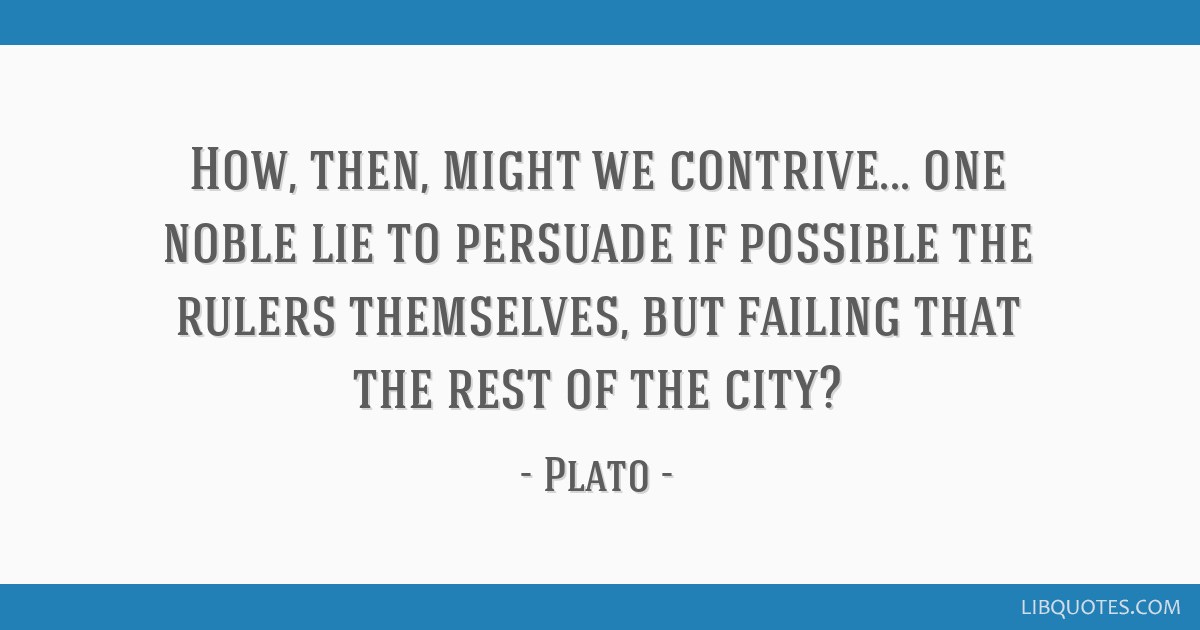 How, then, might we contrive... one noble lie to persuade...