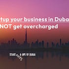How to set up your business in Dubai and not get overcharged