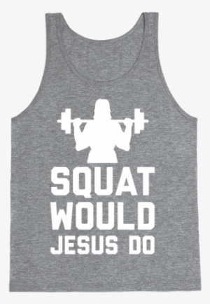 Squat Would Jesus Do Tank Top - Squats For Jesus Tank Top ... Squat Would Jesus Do Tank Top - Squats For Jesus Tank Top ...