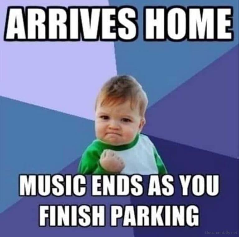 meme: Arrives home, music ends as you finish parking meme: Arrives home, music ends as you finish parking