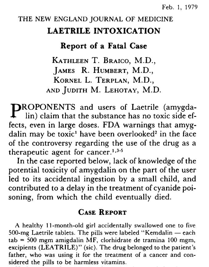 An 11-month-old unintentionally ingested just one of her father’s ‘vitamins’ that he was taking as an alternative treatment for his cancer. She died. It wasn’t a vitamin. It was laetrile.