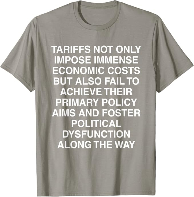 Gray T-shirt with white text reading "Tariffs Not Only Impose Immense Economic Costs but Also Fail to Achieve Their Primary Policy Aims and Foster Political Dysfunction Along the Way"