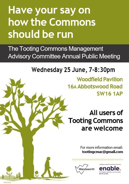 May be an image of text that says "Have your say on how the Commons should be run The Tooting Commons Management Advisory Committee Annual Public Meeting Wednesday 25 June, 7-8:30pm Woodfield Pavilion 16A Abbotswood Road SW16 1AP users of Tooting Commons are welcome For more information email: tootinganac@gmail.com m3Ha 10 Wandsworth enable. tre ম ชจ"