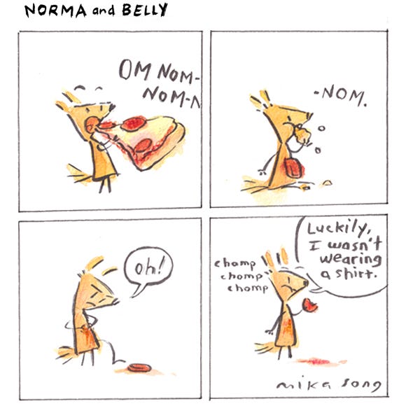 Norma eats a slice of pepperoni pizza. Om nom-nom-nom-nom. Norma licks her fingers and notices a slice of pepperoni fell on her belly and left a stain. Norma says, “Luckily, I wasn’t wearing a shirt.” She eats the pepperoni. 