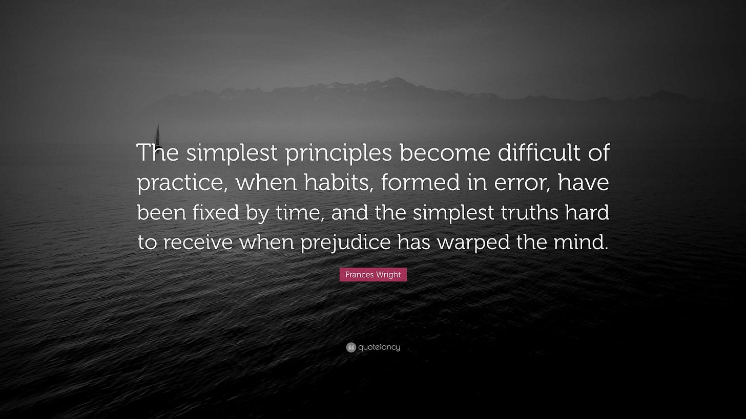 Frances Wright Quote: “The simplest principles become difficult of  practice, when habits, formed in error, have been fixed by time, and the  sim...”