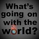 What's going on with the world?