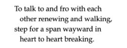 To talk to and fro with each / other renewing and walking, / step for a span wayward in / heart to heart breaking