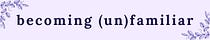 becoming (un)familiar