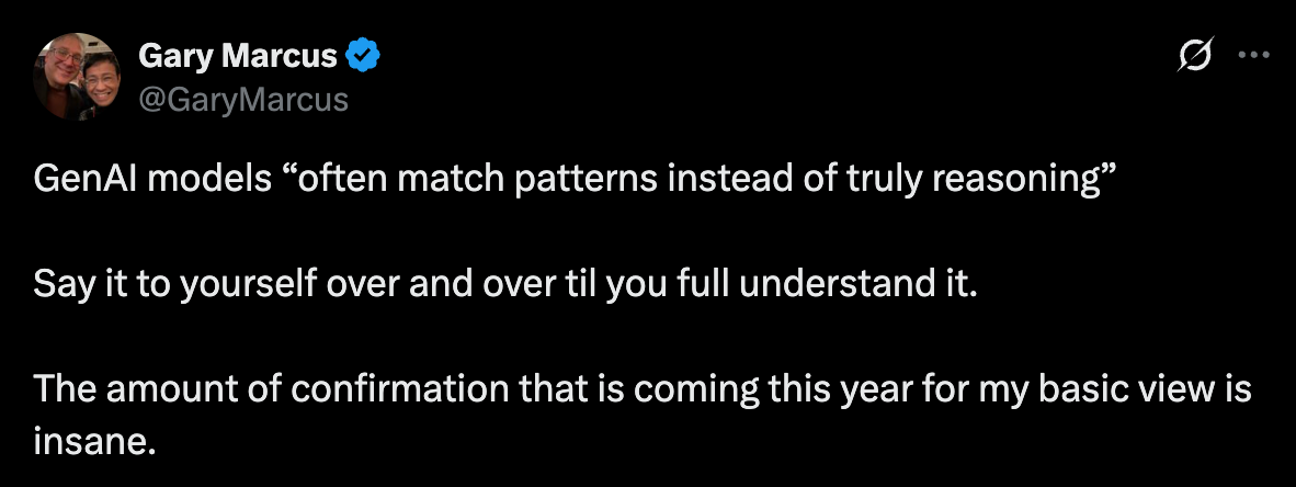 GenAI models “often match patterns instead of truly reasoning”  Say it to yourself over and over til you full understand it.  The amount of confirmation that is coming this year for my basic view is insane.