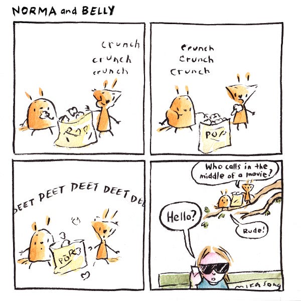 Norma and Belly the squirrels are watching something and eating popcorn. Suddenly a loud beeping interrupts them. The person sitting on the bench below them answers their cell phone, Hello? Norma and Belly are annoyed that their movie was interrupted. Norma asks who calls in the middle of a movie. Belly says rude!