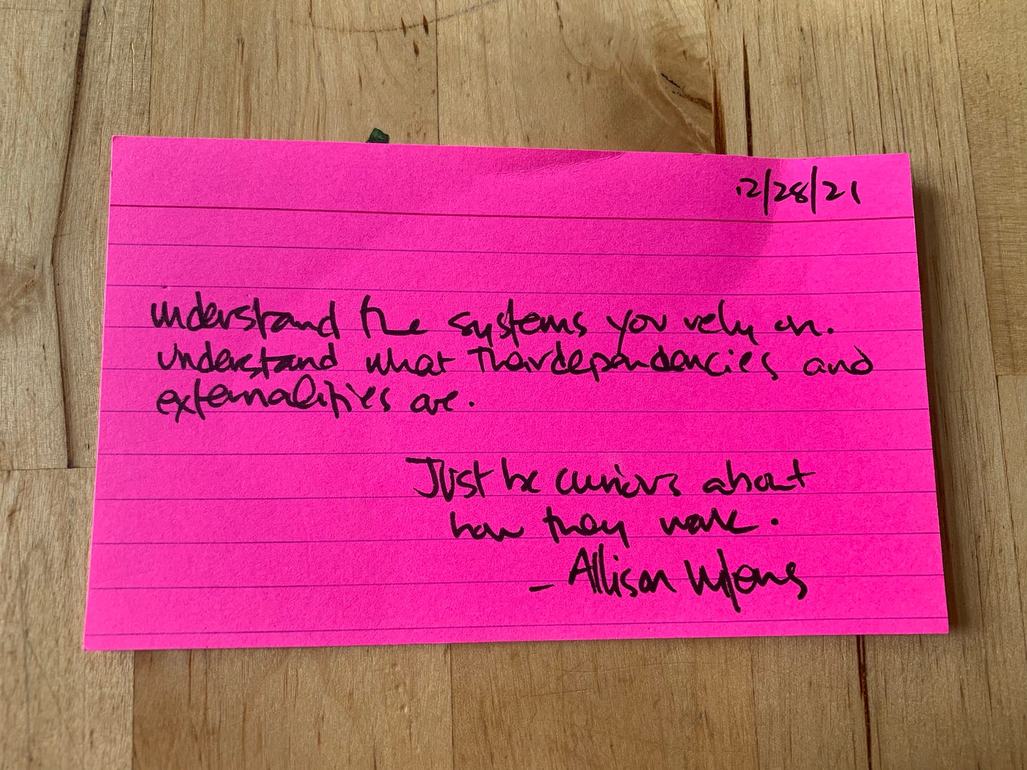 Understand the systems you rely on. Understand what their dependencies and externalities are. Just be curious about how they work. - Allison Wilens