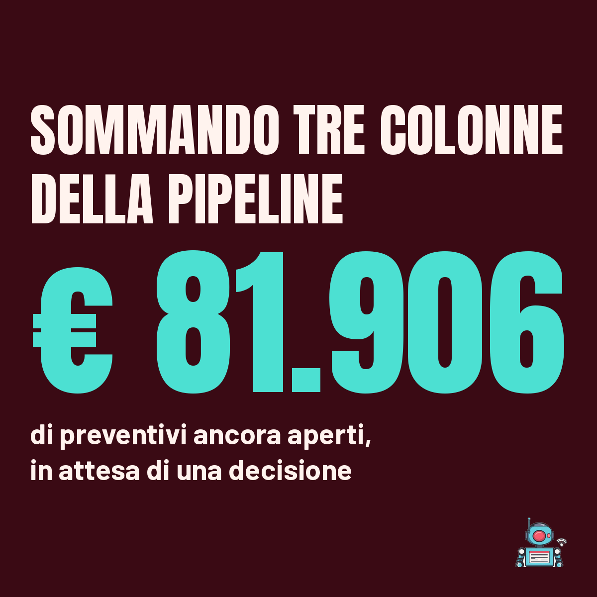 € 81.906 di preventivi ancora aperti, in attesa di una decisione, sommando tre colonne della pipeline € 81.906 di preventivi ancora aperti, in attesa di una decisione, sommando tre colonne della pipeline