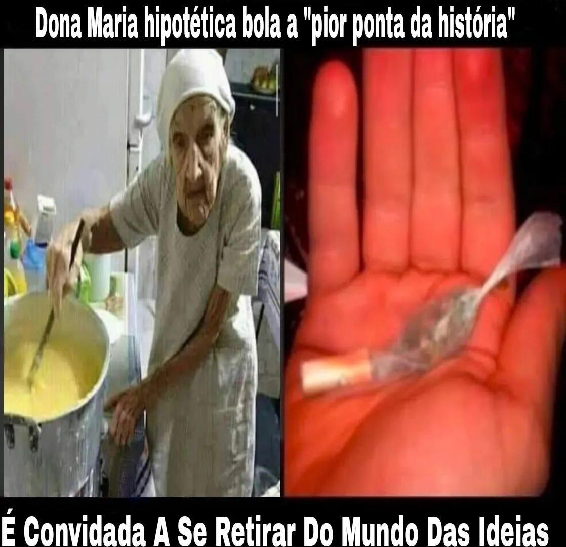 Essa aqui é um grande esculacho, eu a amo. Do lado esquerdo, tem uma véia muito véia branca toda acabada com uma cara triste e confusa de quem não entendeu que estão tirando foto dela. Ela tá com uma roupa de cozinheira já meio esgarçada, um pouco encurvada, mexendo numa panela gigante do que parece ser purê de batata. É, tipo, muito purê e tá tudo escorrendo pra fora da panela, a cozinha bagunçada atrás. Do lado direito, a foto de um beck insanamente mal bolado. Segurado em concha numa mão branca, o beck tá mais pra uma ponta. Tem um filtro de um lado, daí uma bolinha de prensado embalada como se fosse uma bala 7belo, tá ligado? É realmente muito triste. Essas duas imagens estão dentro de uma moldura preta, em que se lê com letras brancas a frase dividida metade na parte de cima, outra metade na parte debaixo, vou dividir aqui com a /, diz assim: Dona Maria hipotética bola a “pior ponta da história”/ É Convidada A Se Retirar Do Mundo Das Ideias