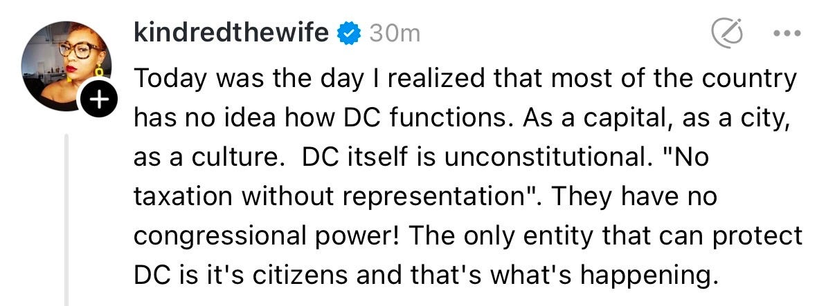 kindredthewife:  Today was the day I realized that most of the country has no idea how DC functions. As a capital, as a city, as a culture. DC itself is unconstitutional. "No taxation without representation". They have no congressional power! The only entity that can protect DC is its citizens and that's what's happening.