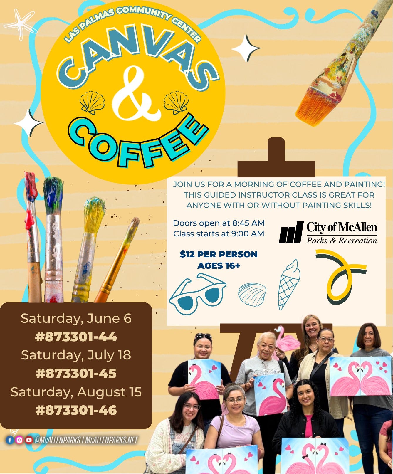 May be an image of text that says 'CANVAS ASPALMAS COMMUNITY CENTER ΑΩΡAΜΑ & COFFEE JOIN US FOR A MORNING OF COFFEE AND PAINTING! THIS GUIDED INSTRUCTOR CLASS GREAT FOR ANYONE WITH OR WITHOUT PAINTING SKILLS! Doors open at 8:45 Class starts at 9:00 A City ofMcAllen Parks & Recreation $12 PER PERSON AGES 16+ 6ਰੈ Saturday, June 6 #873301- Saturday, July 18 #873301-45 Saturday, August 15 #873301-46 @MCALLENPARKS MCALLENPARKS.NET' May be an image of text that says 'CANVAS ASPALMAS COMMUNITY CENTER ΑΩΡAΜΑ & COFFEE JOIN US FOR A MORNING OF COFFEE AND PAINTING! THIS GUIDED INSTRUCTOR CLASS GREAT FOR ANYONE WITH OR WITHOUT PAINTING SKILLS! Doors open at 8:45 Class starts at 9:00 A City ofMcAllen Parks & Recreation $12 PER PERSON AGES 16+ 6ਰੈ Saturday, June 6 #873301- Saturday, July 18 #873301-45 Saturday, August 15 #873301-46 @MCALLENPARKS MCALLENPARKS.NET'