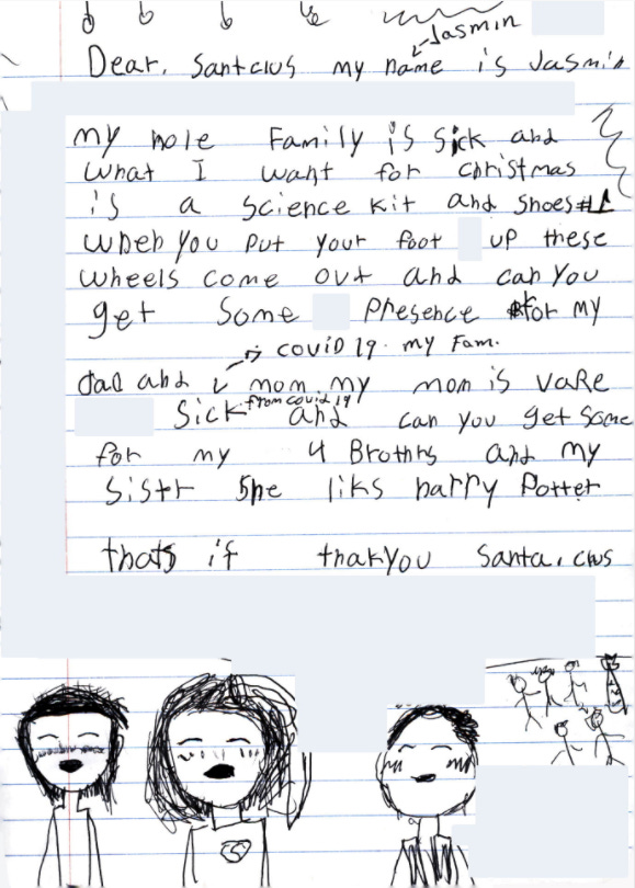 A letter to Santa: "My hole family is sick ... And can you get some presence for my dad and mom my mom is vare sick from covid 19 and can you get some for my 4 brothers and sistr..." A letter to Santa: "My hole family is sick ... And can you get some presence for my dad and mom my mom is vare sick from covid 19 and can you get some for my 4 brothers and sistr..."