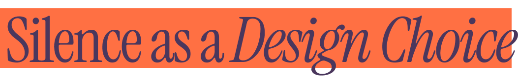 Silence as a Design Choice