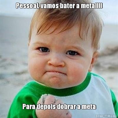 Pessoal, Vamos Bater A Meta!!!! Para Depois Dobrar A Meta - Meme -  Criarmeme.com.br