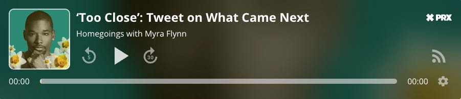 A long, skinny green and brown podcast embed, with the title 'Too Close': Tweet on What Came Next then the text Homegoings with Myra Flynn and player buttons.